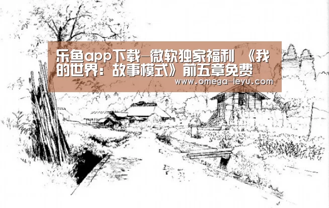 乐鱼app下载-微软独家福利 《我的世界:故事模式》前五章免费(图2) 乐鱼app