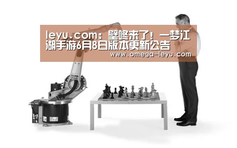 leyu.com:壁咚来了!一梦江湖手游6月8日版本更新公告(图3) 乐鱼官网