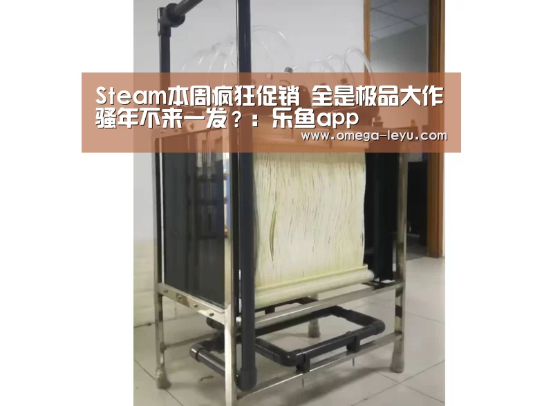 Steam本周疯狂促销 全是极品大作骚年不来一发？：乐鱼ap