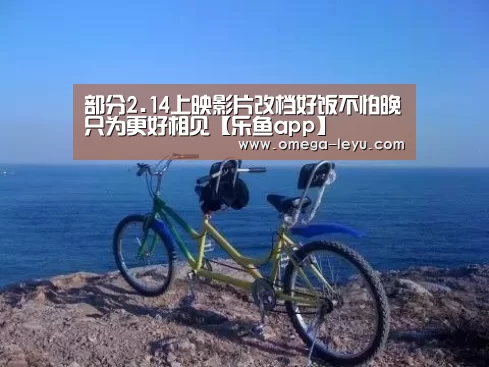 部分2.14上映影片改档好饭不怕晚只为更好相见【乐鱼app】