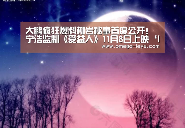 大鹏疯狂爆料柳岩秘事首度公开！ 宁浩监制《受益人》11月8日
