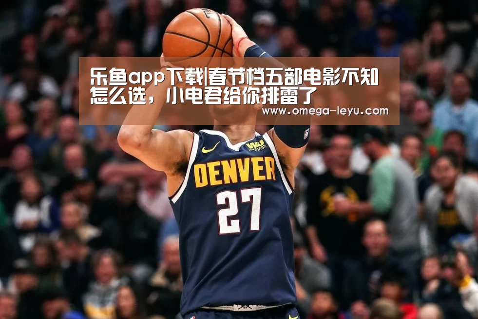 乐鱼app下载|春节档五部电影不知怎么选,小电君给你排雷了(图2) 乐鱼app