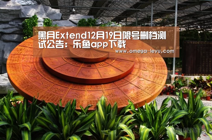 黑月Extend12月19日限号删档测试公告：乐鱼app下载