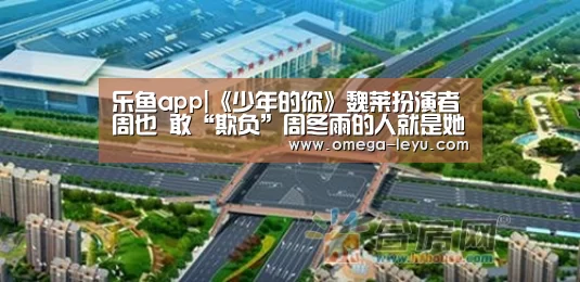 乐鱼app|《少年的你》魏莱扮演者周也 敢“欺负”周冬雨的人