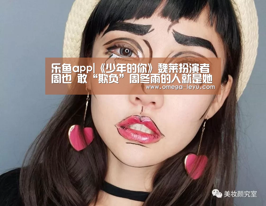 乐鱼app|《少年的你》魏莱扮演者周也 敢“欺负”周冬雨的人就是她(图3)