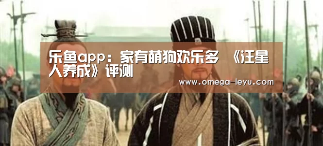 乐鱼app:家有萌狗欢乐多 《汪星人养成》评测(图3) 乐鱼app下载